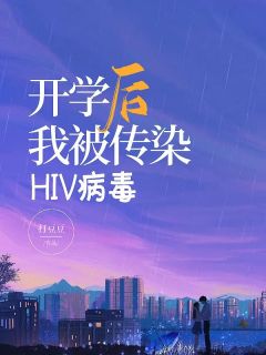 开学后我被传染HIV病毒完整目录在线阅读 (顾佳林茵茵苏舒林畅) 大结局无弹窗