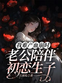 我难产血崩时，老公陪伴初恋生子完整全文阅读 苏沫裴川小说结局无删节