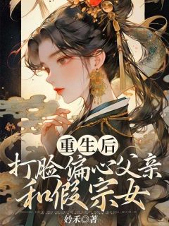 《重生后，打脸偏心父亲和假宗女》大结局在线试读 《重生后，打脸偏心父亲和假宗女》最新章节列表