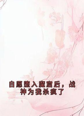 自愿堕入魔窟后，战神为我杀疯了静莲玄胤曼珠by曼珠在线阅读