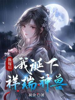 《换嫁后，我诞下祥瑞神兽》小说精彩阅读 《换嫁后，我诞下祥瑞神兽》最新章节列表