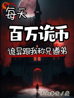 《每天百万诡币，诡异跟我称兄道弟》小说免费阅读 《每天百万诡币，诡异跟我称兄道弟》最新章节目录