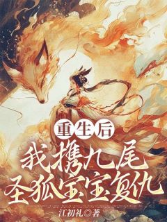 《重生后，我携九尾圣狐宝宝复仇》小说全文免费试读 青棉玉泽青霞小说全文