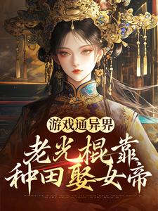 《游戏通异界，老光棍靠种田娶女帝》小说在线阅读 《游戏通异界，老光棍靠种田娶女帝》最新章节目录