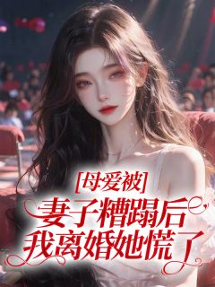 《母爱被妻子糟蹋后，我离婚她慌了》小说章节精彩阅读 孟安然谢南洲沈泾川小说全文