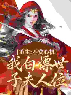 重生：不费心机，我白嫖世子夫人位全文免费阅读(莫以宁谢明矅) 完结版