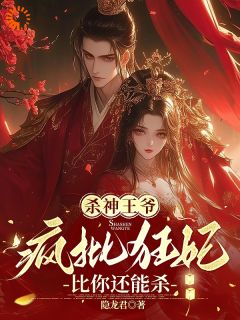 《杀神王爷，疯批狂妃比你还能杀》小说全文在线阅读 《杀神王爷，疯批狂妃比你还能杀》最新章节目录