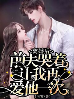 《离婚后，前夫哭着让我再爱他一次》小说在线阅读 《离婚后，前夫哭着让我再爱他一次》最新章节列表