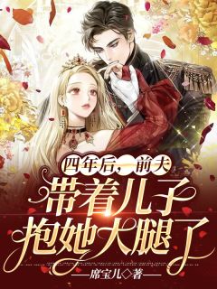 《四年后，前夫带着儿子抱她大腿了》小说免费阅读 《四年后，前夫带着儿子抱她大腿了》最新章节列表