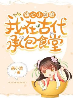 锦心小厨娘：我在古代承包食堂by萌小波 孟采薇许长卿免费完整版