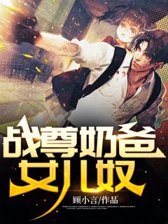 《战尊奶爸女儿奴》小说全文免费阅读 《战尊奶爸女儿奴》最新章节目录