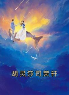《胡灵莎司荣轩》完结版免费试读 《胡灵莎司荣轩》最新章节列表