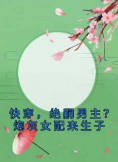 《快穿，绝嗣男主？炮灰女配来生子》大结局在线阅读 《快穿，绝嗣男主？炮灰女配来生子》最新章节列表