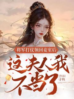 《将军打仗领回妾室后，这夫人我不当了！》完结版精彩试读 《将军打仗领回妾室后，这夫人我不当了！》最新章节目录