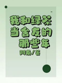 《我和绿茶当舍友的那些年》完结版精彩阅读 《我和绿茶当舍友的那些年》最新章节目录