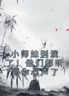 小师妹别演了！他们都听到你心声了完整小说目录在线阅读 (姜心祁澜清) 大结局无弹窗