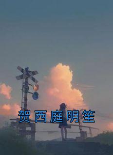 《贺西庭明笙》小说章节列表免费阅读 明笙贺西庭小说全文