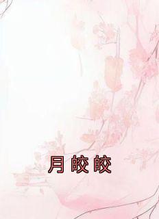 《月皎皎》小说免费阅读 《月皎皎》最新章节列表