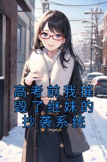 《高考前我摧毁了继妹的抄袭系统》精彩章节列表在线试读 林悦林妍小说