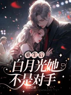 《重生后，白月光她不是对手》小说章节目录在线阅读 颜婉莹康绍奇小说全文