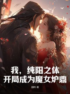 林凡洛青衣章节目录 我，纯阳之体，开局成为魔女炉鼎全文阅读