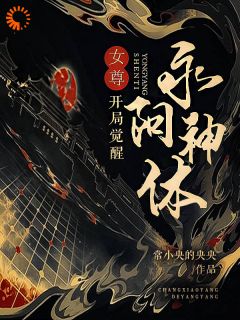 女尊：开局觉醒永阳神体全文免费阅读 女尊：开局觉醒永阳神体常小央的央央