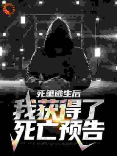 《死里逃生后，我获得了死亡预告》大结局精彩阅读 《死里逃生后，我获得了死亡预告》最新章节列表