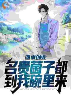 回家创业，名贵菌子都到我碗里来完整版在线阅读（主角叶苏叶建军）