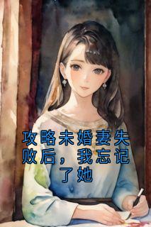 《攻略未婚妻失败后，我忘记了她》小说全文在线试读 文杉温媛江余年小说全文