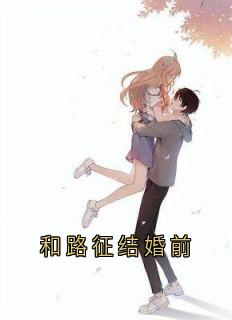 主角是路征珍珍的小说 《和路征结婚前》 全文精彩阅读