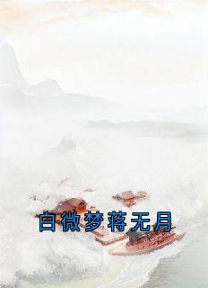 《白微梦蒋无月》精彩章节列表在线试读 白微梦蒋无月小说