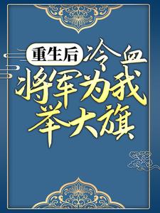 卫灵犀萧子煊全文目录 重生后，冷血将军为我举大旗免费章节阅读